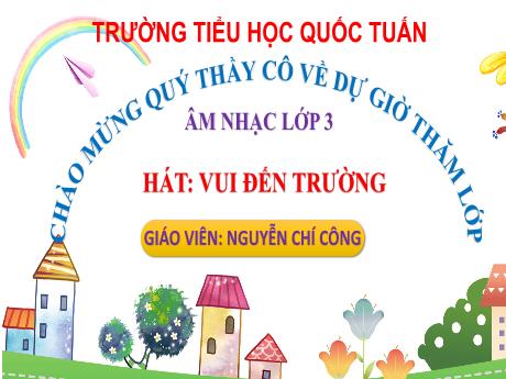 Bài giảng Âm nhạc 3 (Kết nối tri thức) - Chủ đề 3, Tiết 9: Hát Vui đến trường - Nguyễn Chí Công