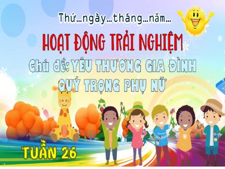 Bài giảng Hoạt động trải nghiệm 3 (Chân trời sáng tạo) - Chủ đề 7: Yêu thương gia đình, quý trọng phụ nữ, Tuần 26 (Tiết 2) - Trường Tiểu học Bát Trang