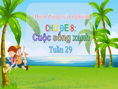 Bài giảng Hoạt động trải nghiệm 3 (Chân trời sáng tạo) - Tuần 29, Chủ đề 8: Cuộc sống xanh - Năm học 2024-2025 - Trường Tiểu học Trường Thọ