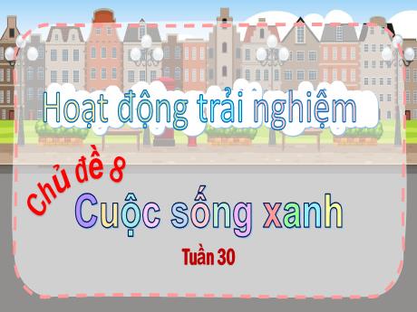Bài giảng Hoạt động trải nghiệm 3 (Chân trời sáng tạo) - Tuần 30, Chủ đề 8: Cuộc sống xanh - Năm học 2024-2025 - Trường Tiểu học Trường Thọ