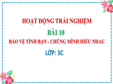 Bài giảng Hoạt động trải nghiệm 3 (Kết nối tri thức) - Bài 10: Bảo vệ tình bạn - Chúng mình hiểu nhau - Trường Tiểu học Trần Tất Văn