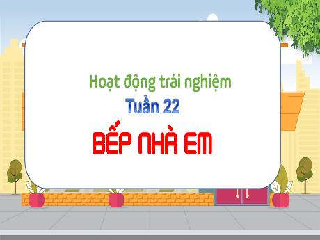 Bài giảng Hoạt động trải nghiệm 3 (Kết nối tri thức) - Tuần 22, Chủ đề: Bếp nhà em - Năm học 2024-2025 - Trường Tiểu học Trường Thọ