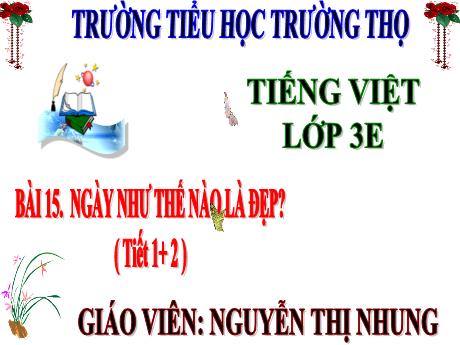 Bài giảng Tiếng Việt 3 (Kết nối tri thức) - Bài 15: Ngày như thế nào là đẹp (Tiết 1+2) - Năm học 2024-2025 - Nguyễn Thị Nhung
