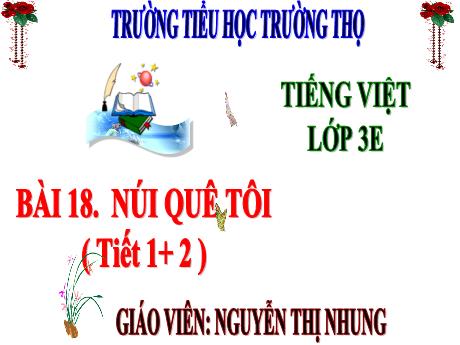 Bài giảng Tiếng Việt 3 (Kết nối tri thức) - Bài 18: Núi quê tôi (Tiết 1+2) - Năm học 2024-2025 - Nguyễn Thị Nhung