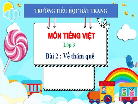 Bài giảng Tiếng Việt 3 (Kết nối tri thức) - Bài 2: Về thăm quê - Trường Tiểu học Bát Trang