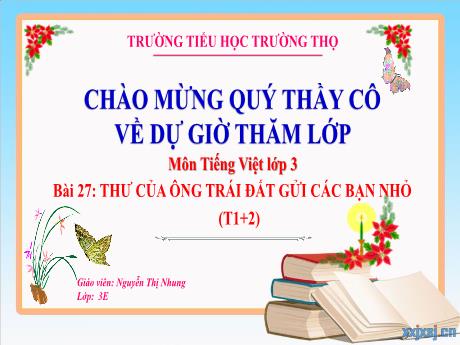 Bài giảng Tiếng Việt 3 (Kết nối tri thức) - Bài 27: Thư của ông Trái Đất gửi các bạn nhỏ (Tiết 1+2) - Năm học 2024-2025 - Nguyễn Thị Nhung