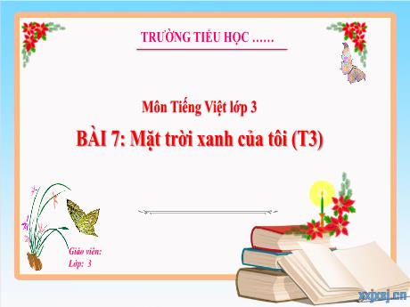 Bài giảng Tiếng Việt 3 (Kết nối tri thức) - Bài 7: Mặt trời xanh của tôi (Tiết 3) - Trường Tiểu học Bát Trang