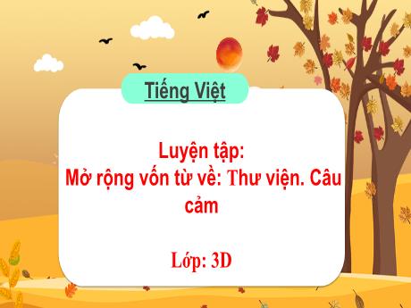 Bài giảng Tiếng Việt 3 (Kết nối tri thức) - Bài: Luyện tập Mở rộng vốn từ về thư viện. Câu cảm - Trường Tiểu học Trần Tất Văn