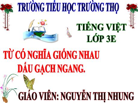 Bài giảng Tiếng Việt 3 (Luyện từ và câu) Kết nối tri thức - Bài 10: Từ có nghĩa giống nhau. Dấu gạc ngang - Năm học 2024-2025 - Nguyễn Thị Nhung