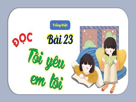 Bài giảng Tiếng Việt 3 (Tập đọc) Kết nối tri thức - Bài 23: Tôi yêu em tôi - Năm học 2024-2025 - Trường Tiểu học Trường Thọ
