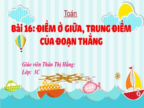 Bài giảng Toán 3 (Kết nối tri thức) - Bài 16: Điểm ở giữa, trung điểm của đoạn thẳng - Thân Thị Hằng