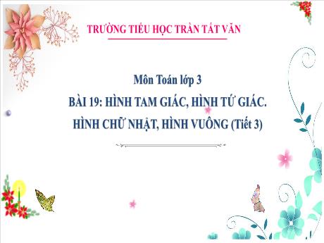 Bài giảng Toán 3 (Kết nối tri thức) - Bài 19: Hình tam giác, hình tứ giác. Hình chữ nhật, hình vuông (Tiết 3) - Trường Tiểu học Trần Tất Văn