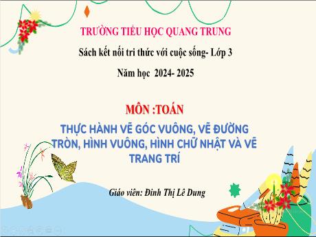 Bài giảng Toán 3 (Kết nối tri thức) - Bài 20: Thực hành vẽ góc vuông, vẽ đường tròn, hình vuông, hình chữ nhật và vẽ trang trí - Năm học 2024-2025 - Đinh Thị Lê Dung