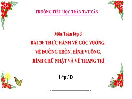 Bài giảng Toán 3 (Kết nối tri thức) - Bài 20: Thực hành vẽ góc vuông. Vẽ đường tròn, hình vuông, hình chữ nhật và vẽ trang trí - Trường Tiểu học Trần Tất Văn