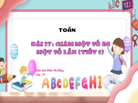 Bài giảng Toán 3 (Kết nối tri thức) - Bài 27: Giảm một số đi một số lần - Thân Thị Hằng