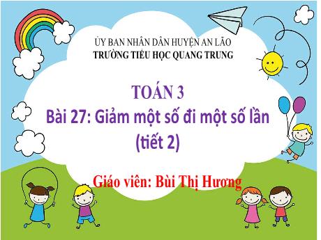 Bài giảng Toán 3 (Kết nối tri thức) - Bài 27: Giảm một số đi một số lần (Tiết 2) - Năm học 2024-2025 - Trường Tiểu học Quang Trung