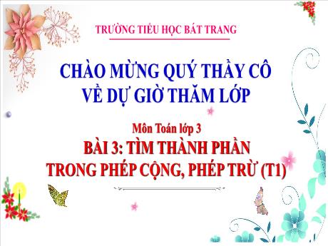Bài giảng Toán 3 (Kết nối tri thức) - Bài 3: Tìm thành phần trong phép cộng, phép trừ (Tiết 1) - Trường Tiểu học Bát Trang