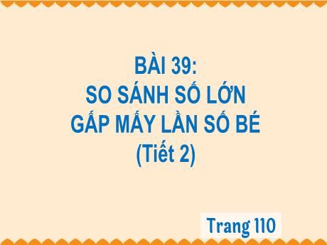 Bài giảng Toán 3 (Kết nối tri thức) - Bài 39: So sánh số lớn gấp mấy lần số bé (Tiết 2) - Năm học 2024-2025 - Trường Tiểu học Quang Trung