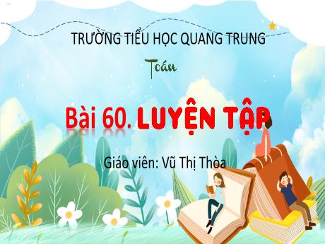 Bài giảng Toán 3 (Kết nối tri thức) - Bài 60: Luyện tập (Tiết 2) - Năm học 2024-2025 - Vũ Thị Thòa