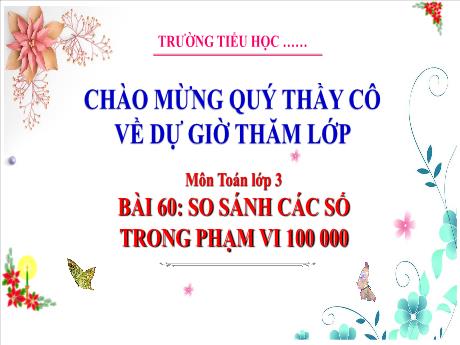 Bài giảng Toán 3 (Kết nối tri thức) - Bài 60 So sánh các số trong phạm vi 100 000 - Trường Tiểu học Bát Trang