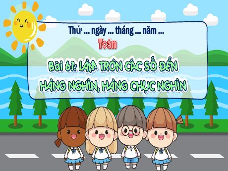 Bài giảng Toán 3 (Kết nối tri thức) - Bài 61: Làm tròn các số đến hàng nghìn, hàng chục nghìn - Năm học 2024-2025 - Trường Tiểu học Trường Thọ