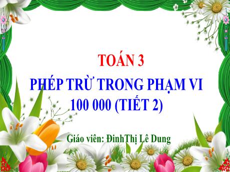 Bài giảng Toán 3 (Kết nối tri thức) - Bài 64: Phép trừ trong phạm vi 100 000 (Tiết 2) - Năm học 2024-2025 - Đinh Thị Lê Dung