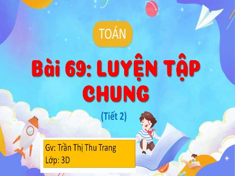 Bài giảng Toán 3 (Kết nối tri thức) - Bài 69: Luyện tập chung (Tiết 2) - Trần Thị Thu Trang