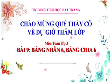 Bài giảng Toán 3 (Kết nối tri thức) - Bài 9: Bảng nhân 6, bảng chia 6 (Tiết 2) - Trường Tiểu học Bát Trang