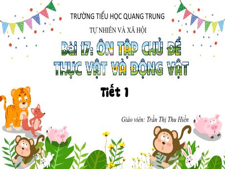 Bài giảng Tự nhiên và Xã hội 3 (Kết nối tri thức) - Bài 17: Ôn tập chủ đề thực vật và động vật (Tiết 1) - Năm học 2024-2025 - Trần Thị Thu Hiền